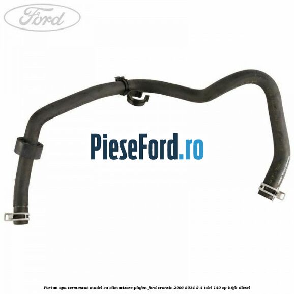 Furtun apa termostat model cu climatizare plafon Ford Transit 2006-2014 2.4 TDCi 140 cp H9FB diesel