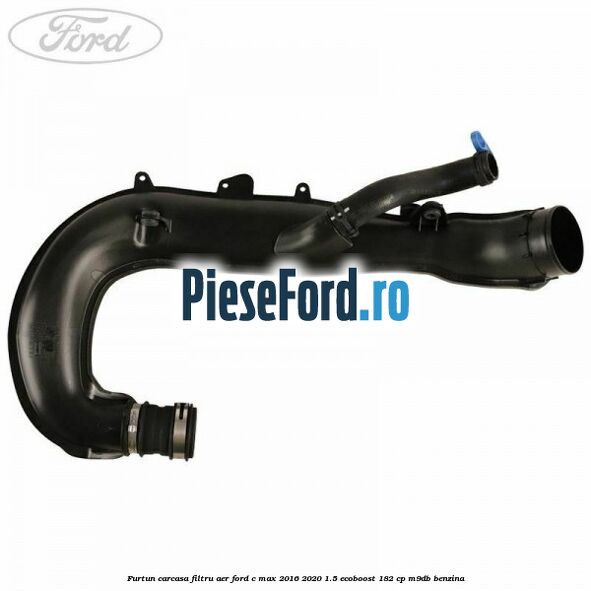 Furtun carcasa filtru aer Ford C-Max 2016-2020 1.5 EcoBoost 182 cp M9DB benzina