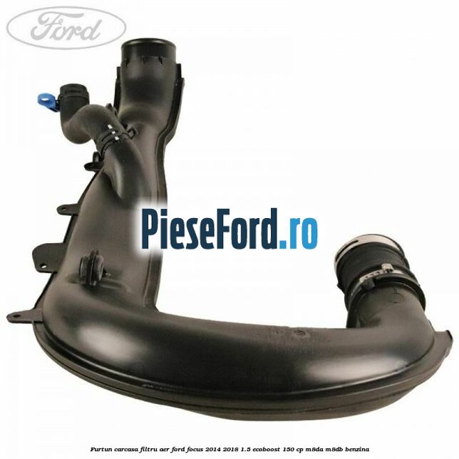 Furtun carcasa filtru aer Ford Focus 2014-2018 1.5 EcoBoost 150 cp Furtun carcasa filtru aer Ford Focus 2014-2018 1.5 EcoBoost 150 cp M8DA, M8DB benzina