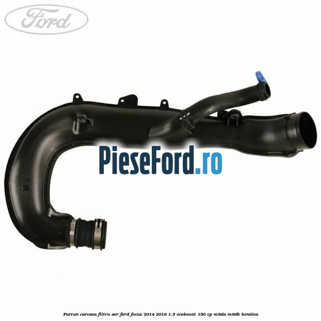 Furtun carcasa filtru aer Ford Focus 2014-2018 1.5 EcoBoost 150 cp Furtun carcasa filtru aer Ford Focus 2014-2018 1.5 EcoBoost 150 cp M8DA, M8DB benzina