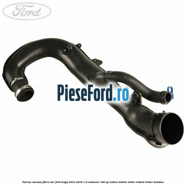 Furtun carcasa filtru aer Ford Kuga 2013-2016 1.5 EcoBoost 150 cp M8MA, M8MB, M8MC, M8MD, M8ME benzina