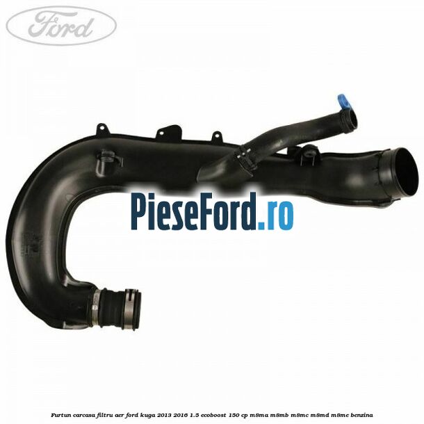 Furtun carcasa filtru aer Ford Kuga 2013-2016 1.5 EcoBoost 150 cp M8MA, M8MB, M8MC, M8MD, M8ME benzina