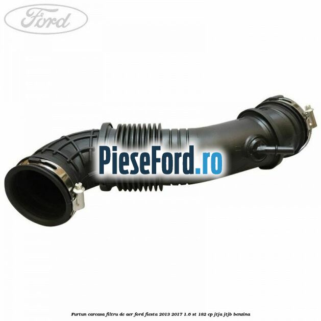 Furtun carcasa filtru de aer Ford Fiesta 2013-2017 1.6 ST 182 cp JTJA, JTJB benzina