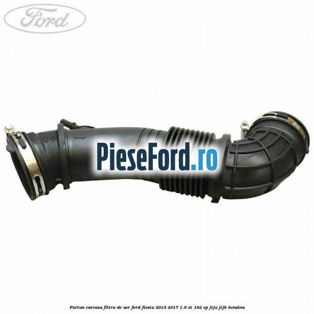 Furtun carcasa filtru de aer Ford Fiesta 2013-2017 1.6 ST 182 cp JTJA, JTJB benzina