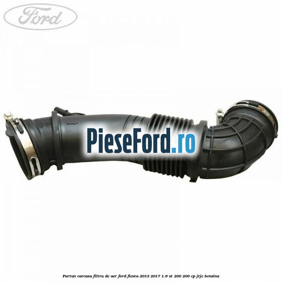 Furtun carcasa filtru de aer Ford Fiesta 2013-2017 1.6 ST 200 200 cp Furtun carcasa filtru de aer Ford Fiesta 2013-2017 1.6 ST 200 200 cp JTJC benzina