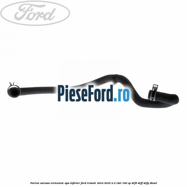 Furtun carcasa termostat apa inferior Ford Transit 2014-2018 2.2 TDCi 100 cp DRF5, DRFF, DRFG diesel