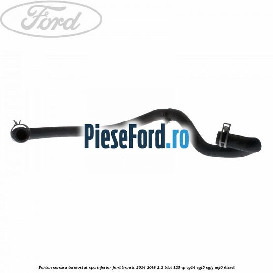 Furtun carcasa termostat apa inferior Ford Transit 2014-2018 2.2 TDCi 125 cp CY14, CYF5, CYFG, USF6 diesel