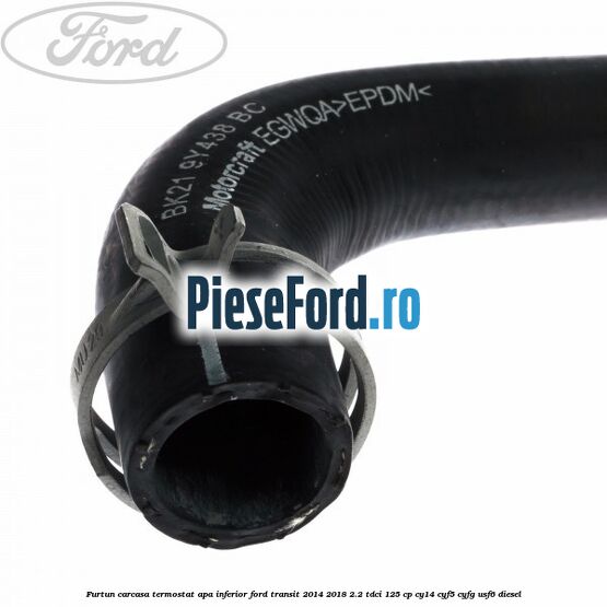 Furtun carcasa termostat apa inferior Ford Transit 2014-2018 2.2 TDCi 125 cp CY14, CYF5, CYFG, USF6 diesel