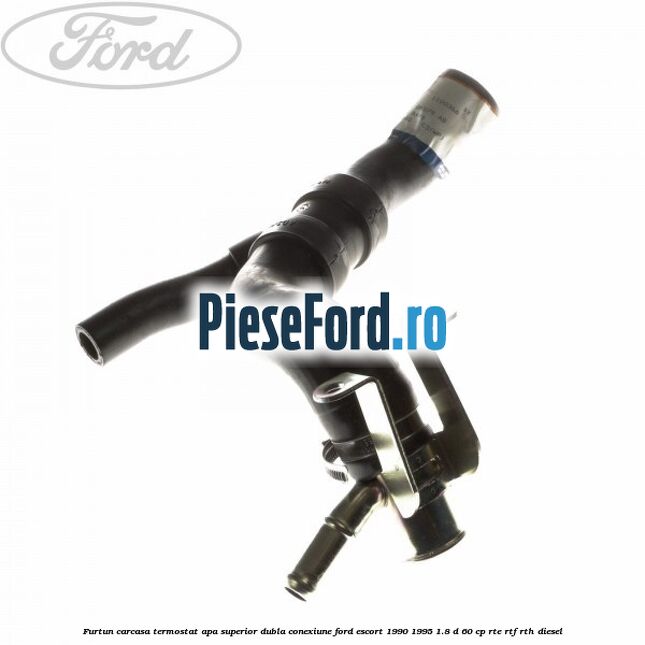 Furtun carcasa termostat apa superior dubla conexiune Ford Escort 1990-1995 1.8 D 60 cp RTE, RTF, RTH diesel