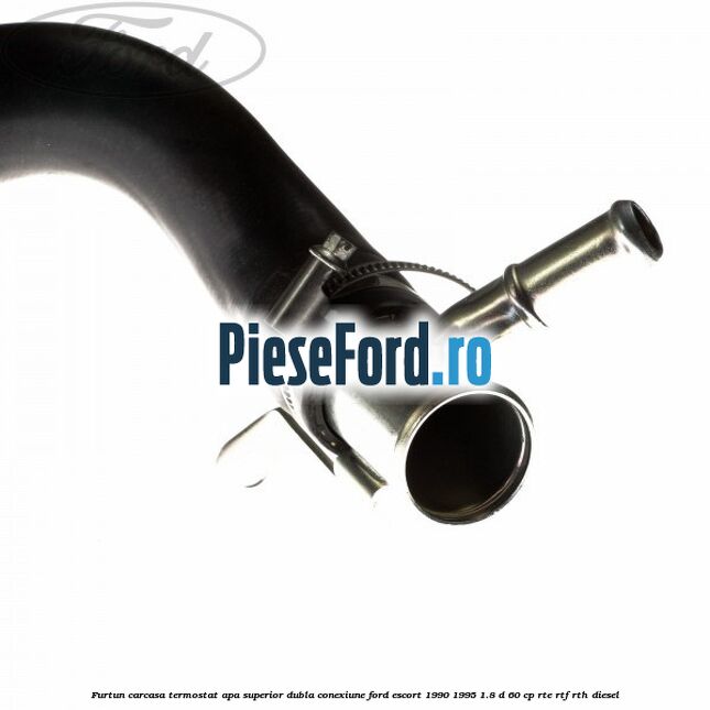 Furtun carcasa termostat apa superior dubla conexiune Ford Escort 1990-1995 1.8 D 60 cp RTE, RTF, RTH diesel