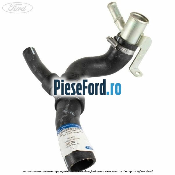 Furtun carcasa termostat apa superior dubla conexiune Ford Escort 1995-1998 1.8 D 60 cp RTE, RTF, RTH diesel