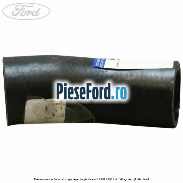 Furtun carcasa termostat apa superior Ford Escort 1995-1998 1.8 D 60 cp RTE, RTF, RTH diesel