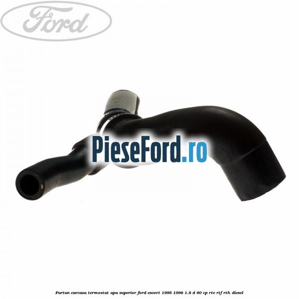 Furtun carcasa termostat apa superior Ford Escort 1995-1998 1.8 D 60 cp RTE, RTF, RTH diesel