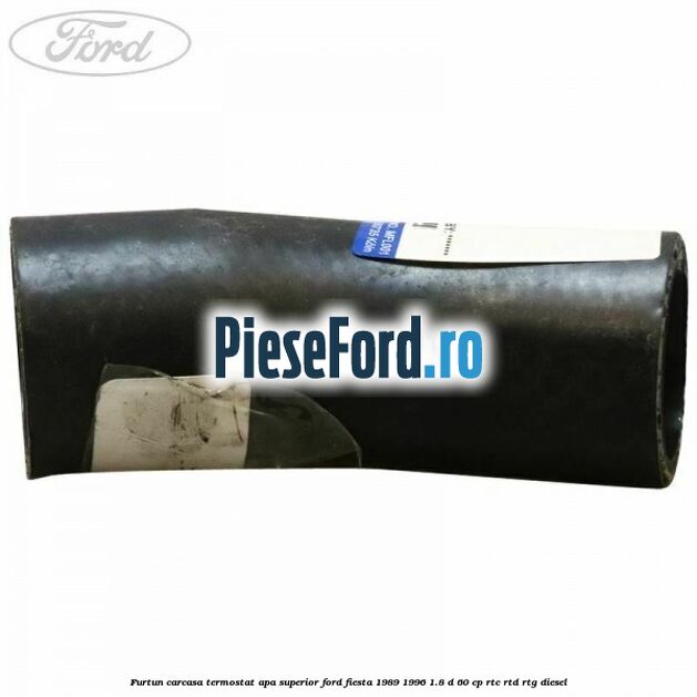 Furtun carcasa termostat apa superior Ford Fiesta 1989-1996 1.8 D 60 cp RTC, RTD, RTG diesel