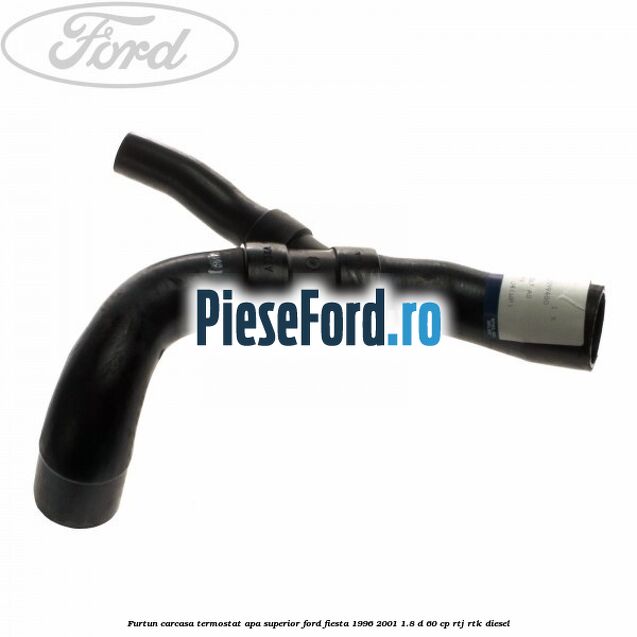 Furtun carcasa termostat apa superior Ford Fiesta 1996-2001 1.8 D 60 cp RTJ, RTK diesel