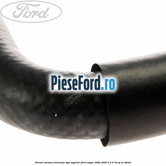Furtun carcasa termostat apa superior Ford Ranger 2002-2006 2.5 D 78 cp WL diesel