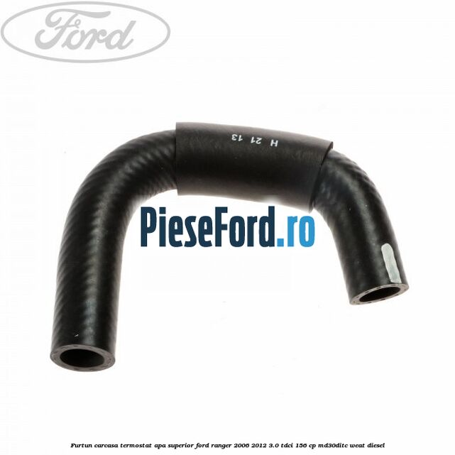 Furtun carcasa termostat apa superior Ford Ranger 2006-2012 3.0 TDCi 156 cp MD30DITC, WEAT diesel