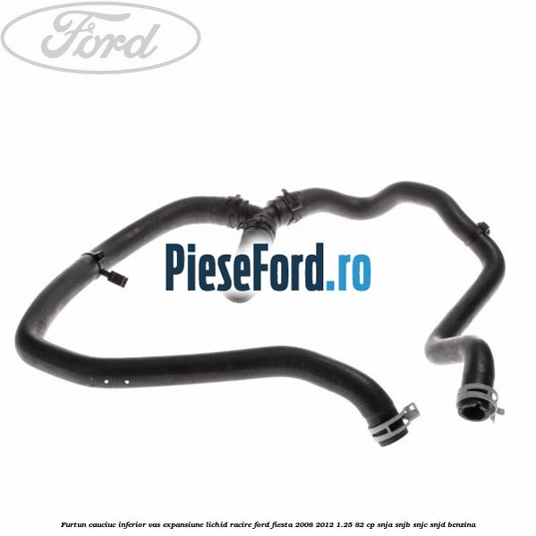 Furtun cauciuc inferior vas expansiune lichid racire Ford Fiesta 2008-2012 1.25 82 cp SNJA, SNJB, SNJC, SNJD benzina