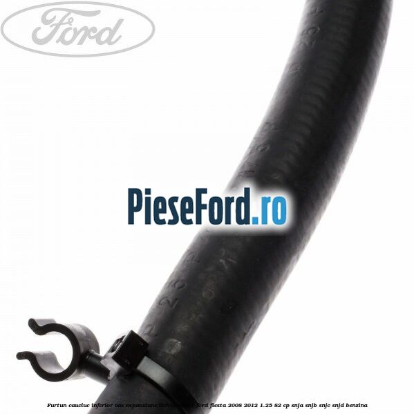 Furtun cauciuc inferior vas expansiune lichid racire Ford Fiesta 2008-2012 1.25 82 cp SNJA, SNJB, SNJC, SNJD benzina