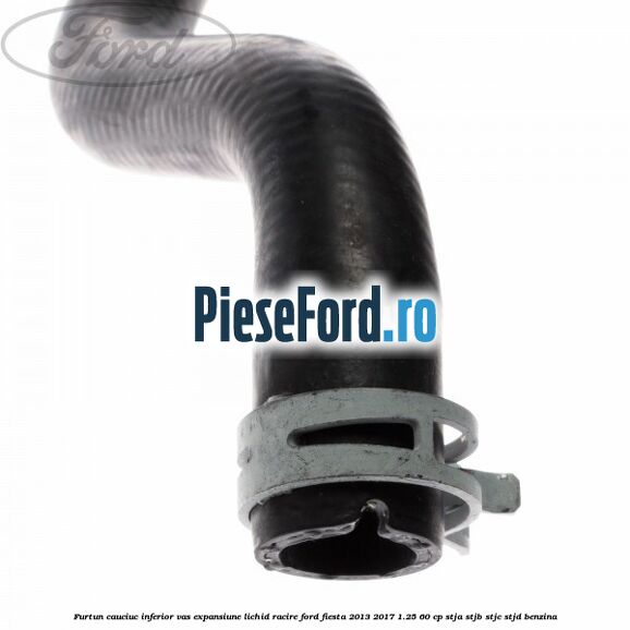 Furtun cauciuc inferior vas expansiune lichid racire Ford Fiesta 2013-2017 1.25 60 cp STJA, STJB, STJC, STJD benzina