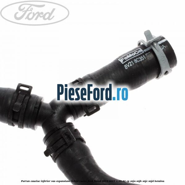 Furtun cauciuc inferior vas expansiune lichid racire Ford Fiesta 2013-2017 1.25 82 cp SNJA, SNJB, SNJC, SNJD benzina