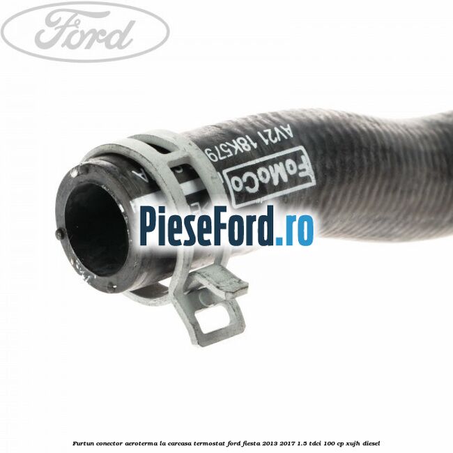 Furtun conector aeroterma la carcasa termostat Ford Fiesta 2013-2017 1.5 TDCi 100 cp Furtun conector aeroterma la carcasa termostat Ford Fiesta 2013-2017 1.5 TDCi 100 cp XUJH diesel