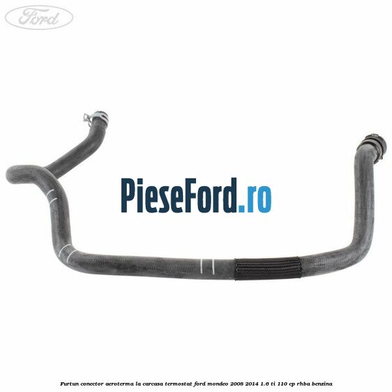 Furtun conector aeroterma la carcasa termostat Ford Mondeo 2008-2014 1.6 Ti 110 cp Furtun conector aeroterma la carcasa termostat Ford Mondeo 2008-2014 1.6 Ti 110 cp RHBA benzina