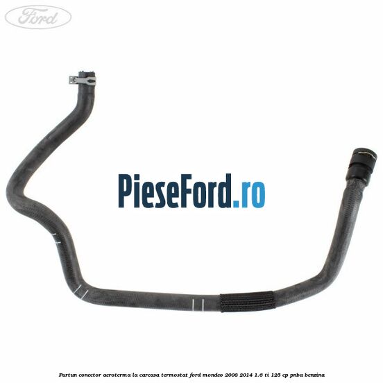 Furtun conector aeroterma la carcasa termostat Ford Mondeo 2008-2014 1.6 Ti 125 cp Furtun conector aeroterma la carcasa termostat Ford Mondeo 2008-2014 1.6 Ti 125 cp PNBA benzina