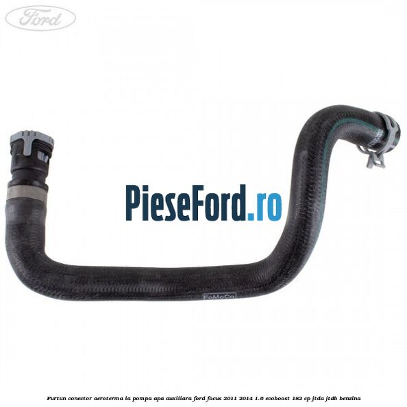 Furtun conector aeroterma la pompa apa auxiliara Ford Focus 2011-2014 1.6 EcoBoost 182 cp JTDA, JTDB benzina