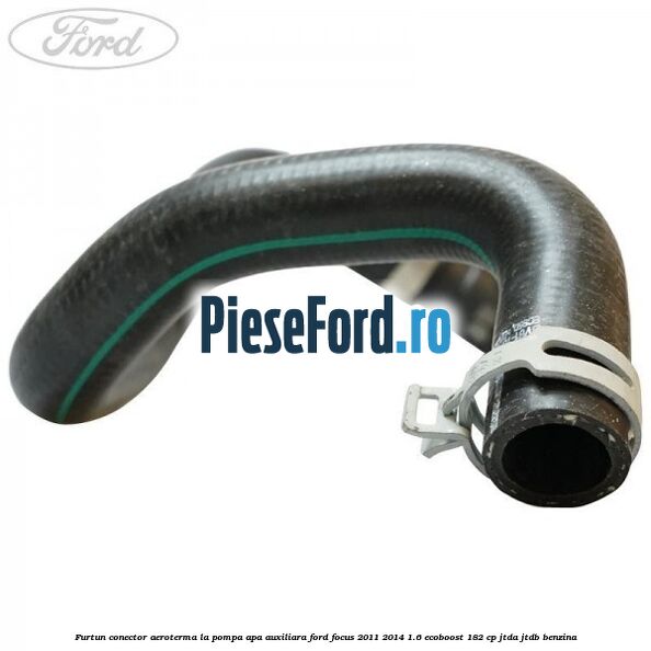 Furtun conector aeroterma la pompa apa auxiliara Ford Focus 2011-2014 1.6 EcoBoost 182 cp JTDA, JTDB benzina