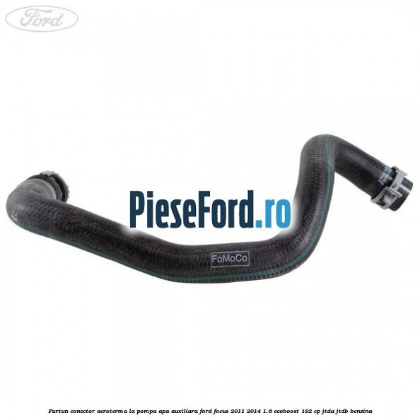 Furtun conector aeroterma la pompa apa auxiliara Ford Focus 2011-2014 1.6 EcoBoost 182 cp JTDA, JTDB benzina