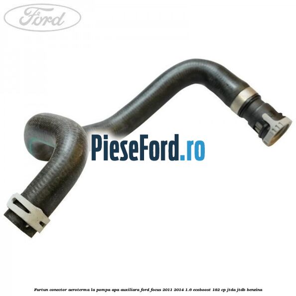 Furtun conector aeroterma la pompa apa auxiliara Ford Focus 2011-2014 1.6 EcoBoost 182 cp JTDA, JTDB benzina