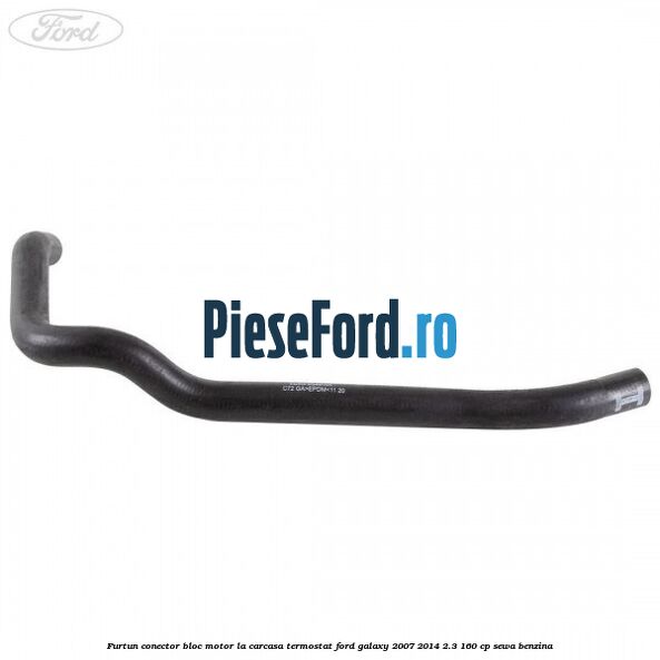 Furtun conector bloc motor la carcasa termostat Ford Galaxy 2007-2014 2.3 160 cp SEWA benzina