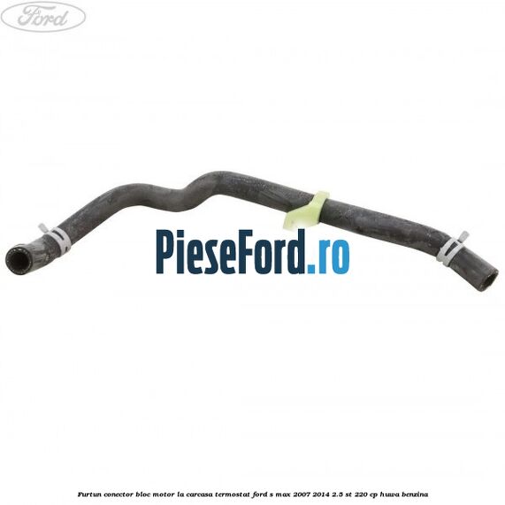 Furtun conector bloc motor la carcasa termostat Ford S-Max 2007-2014 2.5 ST 220 cp HUWA benzina