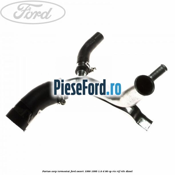 Furtun corp termostat Ford Escort 1990-1995 1.8 D 60 cp RTE, RTF, RTH diesel