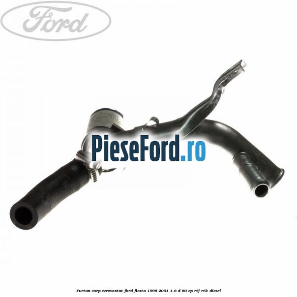Furtun corp termostat Ford Fiesta 1996-2001 1.8 D 60 cp Furtun corp termostat Ford Fiesta 1996-2001 1.8 D 60 cp RTJ, RTK diesel