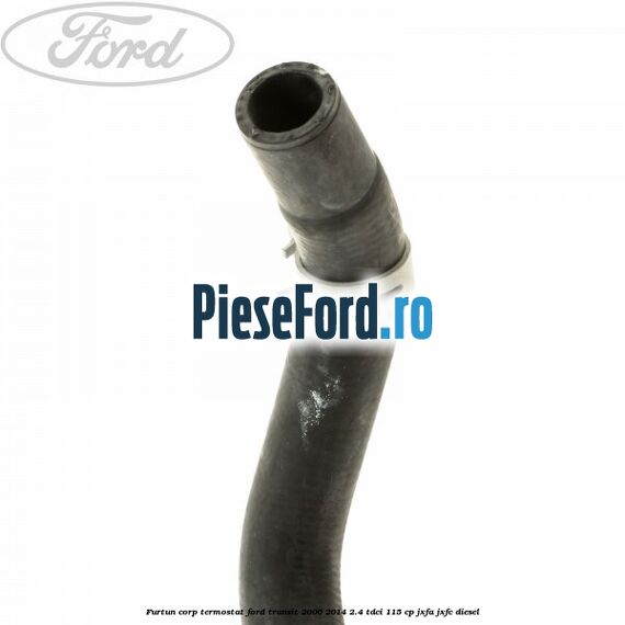Furtun corp termostat Ford Transit 2006-2014 2.4 TDCi 115 cp JXFA, JXFC diesel