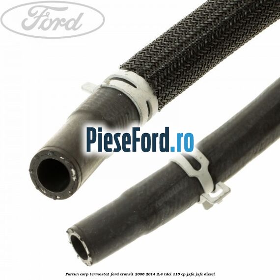 Furtun corp termostat Ford Transit 2006-2014 2.4 TDCi 115 cp JXFA, JXFC diesel