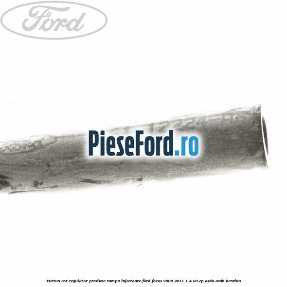 Furtun cot regulator presiune rampa injectoare Ford Focus 2008-2011 1.4 80 cp ASDA, ASDB benzina