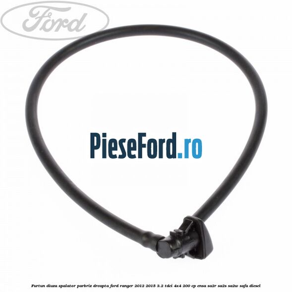 Furtun diuza spalator parbriz dreapta Ford Ranger 2012-2015 3.2 TDCi 4x4 200 cp ENSA, SA2R, SA2S, SA2W, SAFA diesel
