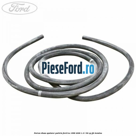 Furtun diuza spalator parbriz Ford Ka 1996-2008 1.3 i 50 cp Furtun diuza spalator parbriz Ford Ka 1996-2008 1.3 i 50 cp JJB benzina