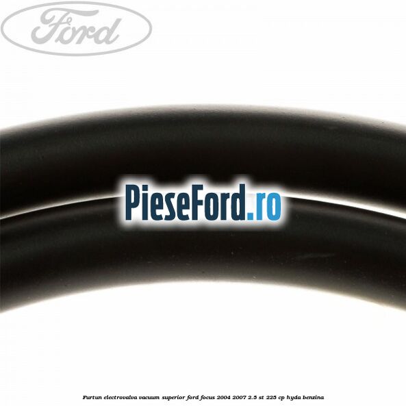 Furtun electrovalva vacuum superior Ford Focus 2004-2007 2.5 ST 225 cp Furtun electrovalva vacuum superior Ford Focus 2004-2007 2.5 ST 225 cp HYDA benzina