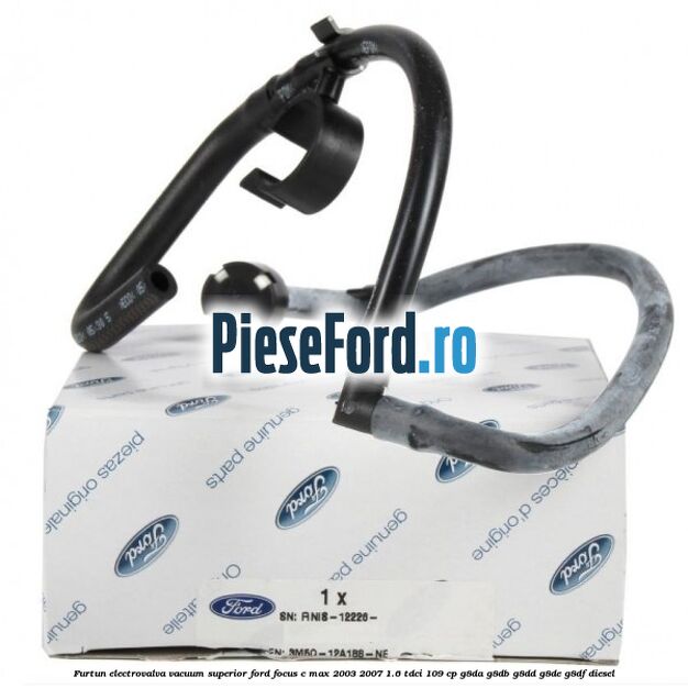 Furtun electrovalva vacuum superior Ford Focus C-Max 2003-2007 1.6 TDCi 109 cp G8DA, G8DB, G8DD, G8DE, G8DF diesel