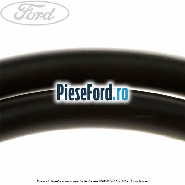 Furtun electrovalva vacuum superior Ford S-Max 2007-2014 2.5 ST 220 cp HUWA benzina