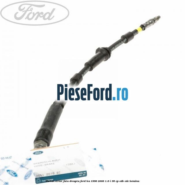 Furtun etrier fata dreapta Ford Ka 1996-2008 1.6 i 95 cp CDB, CDC benzina