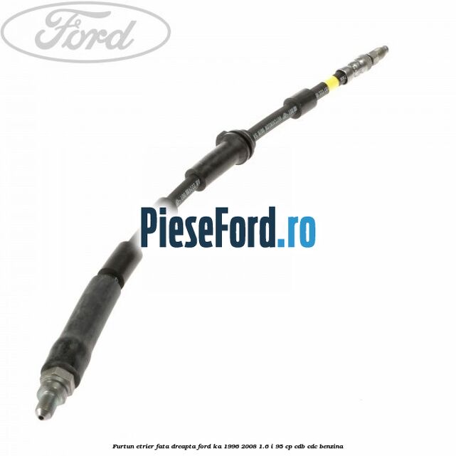 Furtun etrier fata dreapta Ford Ka 1996-2008 1.6 i 95 cp Furtun etrier fata dreapta Ford Ka 1996-2008 1.6 i 95 cp CDB, CDC benzina