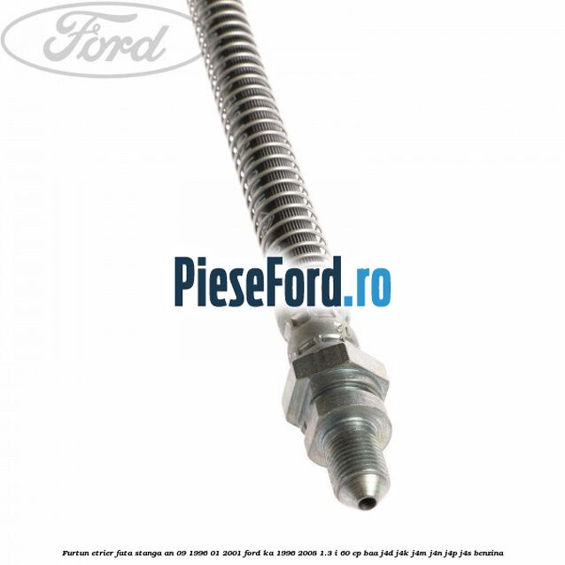 Furtun etrier fata stanga an 09/1996-01/2001 Ford Ka 1996-2008 1.3 i 60 cp BAA, J4D, J4K, J4M, J4N, J4P, J4S benzina