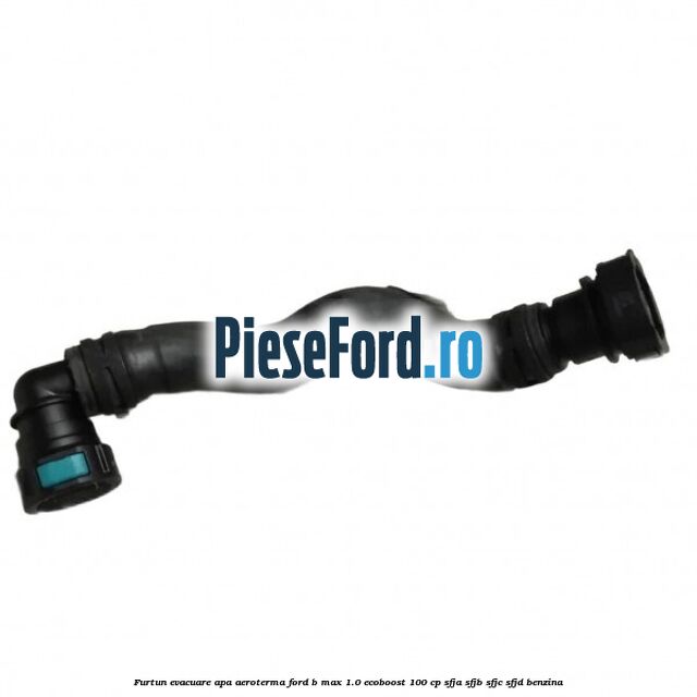Furtun evacuare apa aeroterma Ford B-Max 1.0 EcoBoost 100 cp Furtun evacuare apa aeroterma Ford B-Max 1.0 EcoBoost 100 cp SFJA, SFJB, SFJC, SFJD benzina