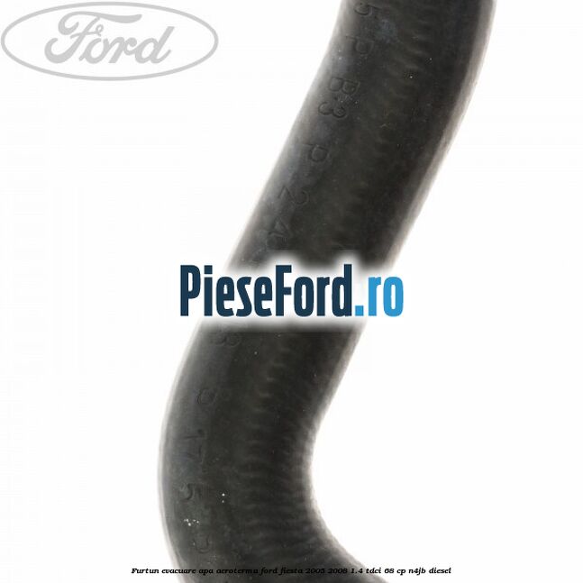 Furtun evacuare apa aeroterma Ford Fiesta 2005-2008 1.4 TDCi 68 cp Furtun evacuare apa aeroterma Ford Fiesta 2005-2008 1.4 TDCi 68 cp N4JB diesel