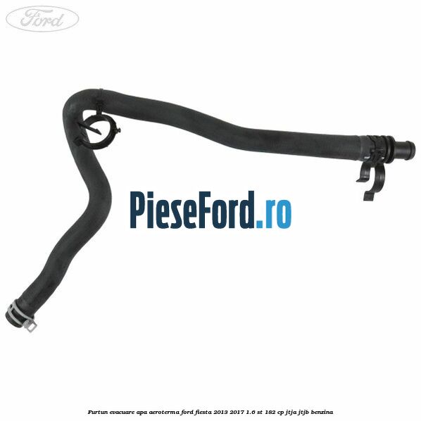 Furtun evacuare apa aeroterma Ford Fiesta 2013-2017 1.6 ST 182 cp JTJA, JTJB benzina